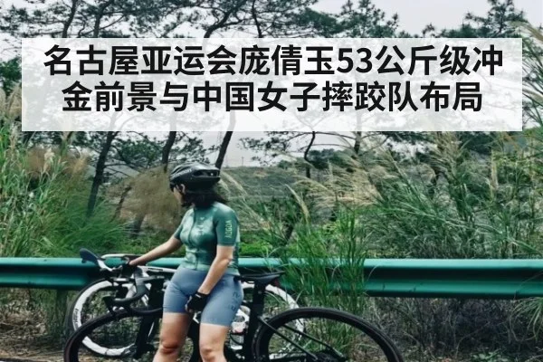 名古屋亚运会庞倩玉53公斤级冲金前景与中国女子摔跤队布局（kaiyun）