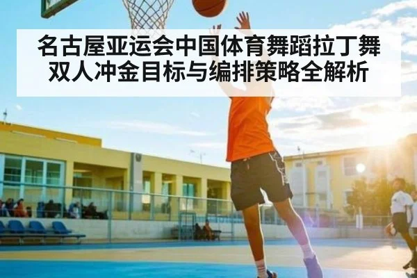 名古屋亚运会中国体育舞蹈拉丁舞双人冲金目标与编排策略全解析（kaiyun）