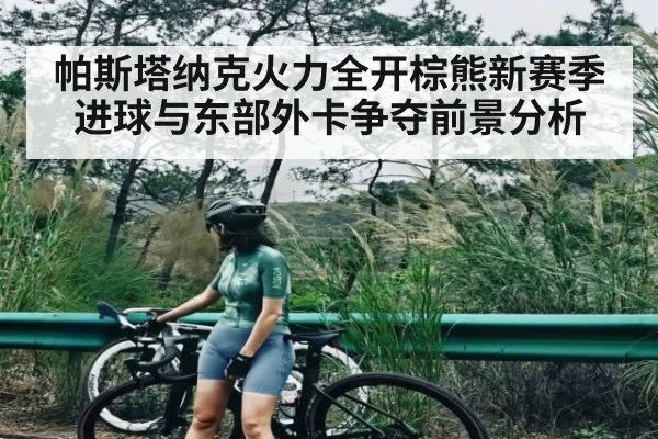 帕斯塔纳克火力全开棕熊新赛季进球与东部外卡争夺前景分析（kaiyun）
