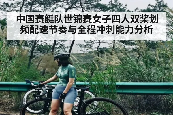 中国赛艇队世锦赛女子四人双桨划频配速节奏与全程冲刺能力分析(kaiyun)
